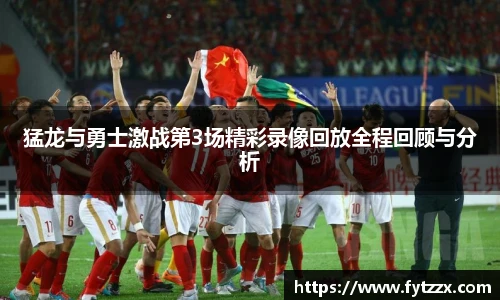 猛龙与勇士激战第3场精彩录像回放全程回顾与分析