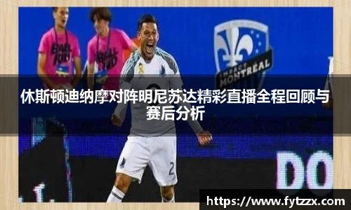 休斯顿迪纳摩对阵明尼苏达精彩直播全程回顾与赛后分析