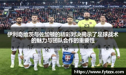 伊利奇维茨与佐加顿的精彩对决揭示了足球战术的魅力与团队合作的重要性